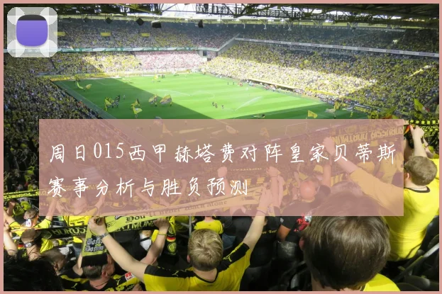 周日015西甲赫塔费对阵皇家贝蒂斯赛事分析与胜负预测