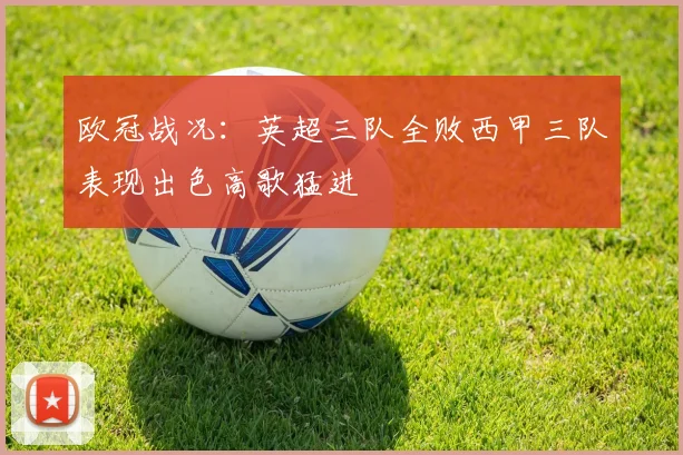 欧冠战况：英超三队全败西甲三队表现出色高歌猛进